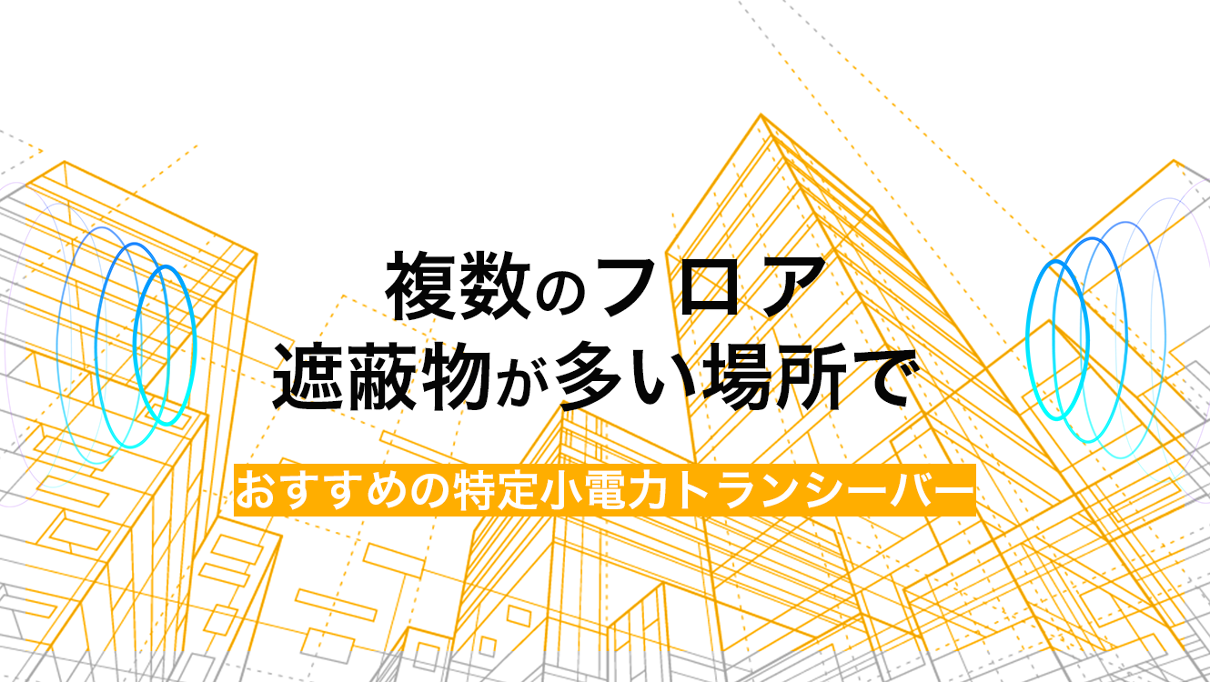 複数のフロアや遮蔽物が多い場所でおすすめの特定小電力トランシーバー