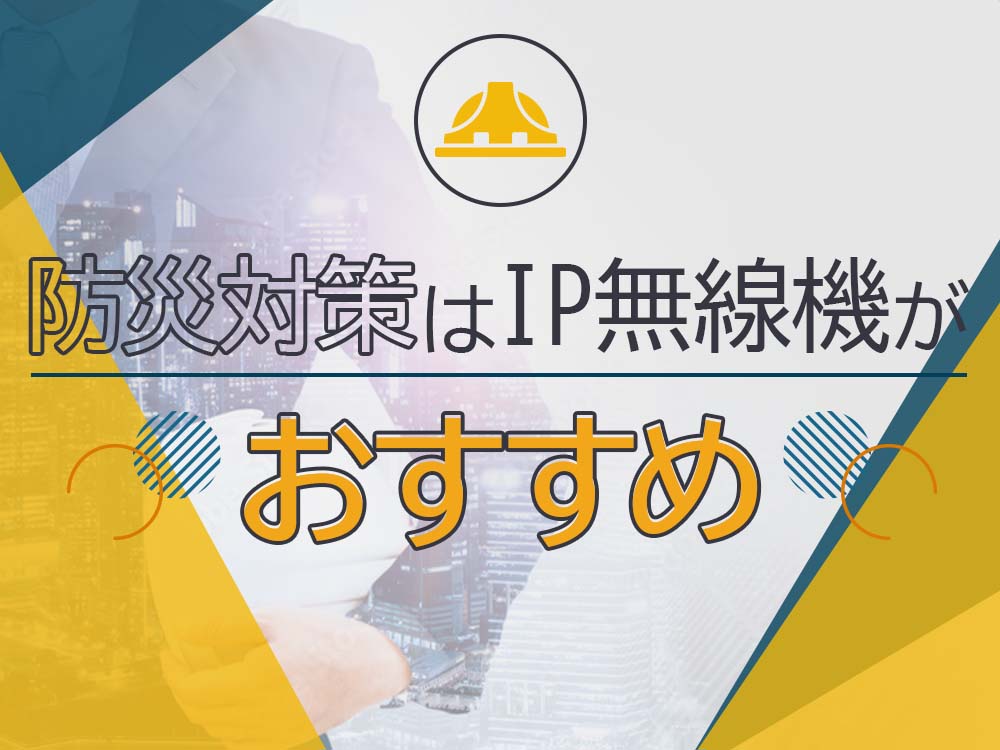 防災対策はIP無線機がおすすめ