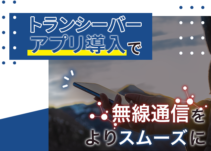 トランシーバーアプリ導入で無線通信をよりスムーズに